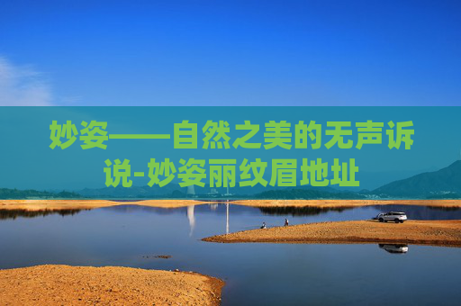 妙姿——自然之美的无声诉说-妙姿丽纹眉地址