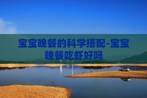 宝宝晚餐的科学搭配-宝宝晚餐吃虾好吗