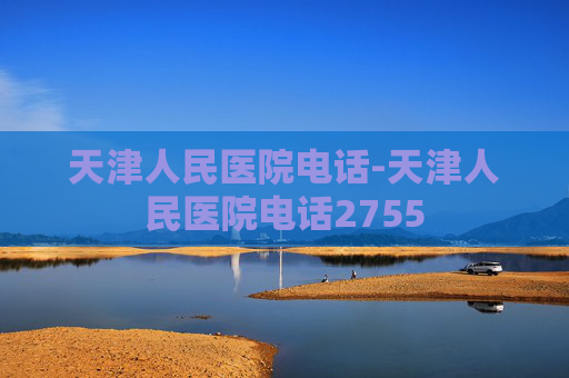 天津人民医院电话-天津人民医院电话2755