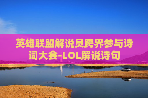 英雄联盟解说员跨界参与诗词大会-LOL解说诗句