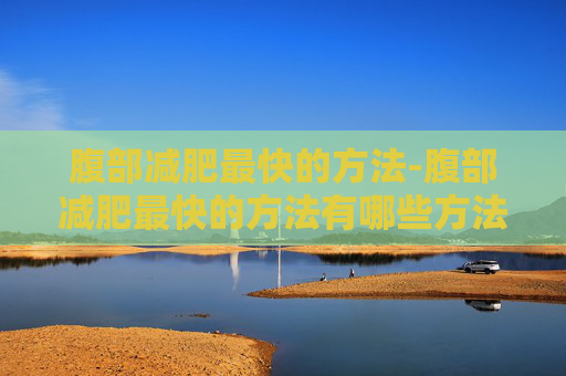 腹部减肥最快的方法-腹部减肥最快的方法有哪些方法