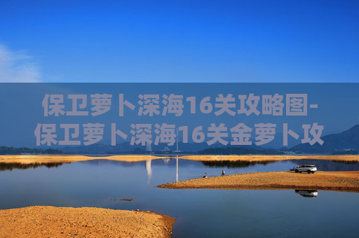 保卫萝卜深海16关攻略图-保卫萝卜深海16关金萝卜攻略