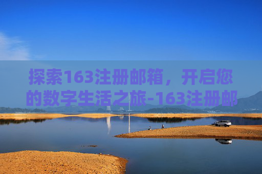 探索163注册邮箱，开启您的数字生活之旅-163注册邮箱注册官网