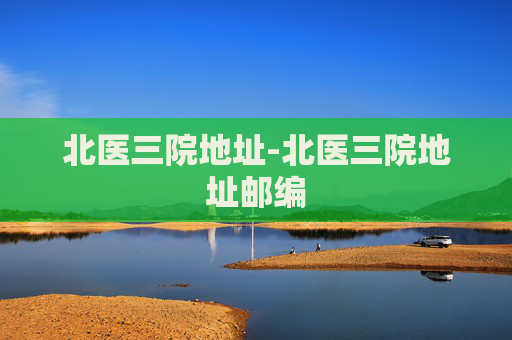 北医三院地址-北医三院地址邮编