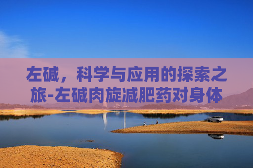 左碱，科学与应用的探索之旅-左碱肉旋减肥药对身体有害吗