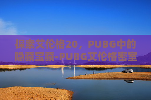 探索艾伦格20，PUBG中的隐藏宝藏-PUBG艾伦格密室位置