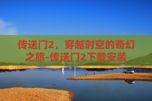 传送门2，穿越时空的奇幻之旅-传送门2下载安装
