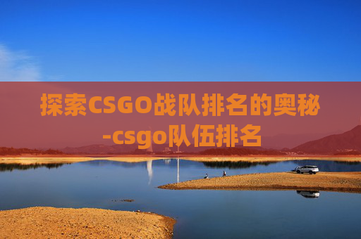 探索CSGO战队排名的奥秘-csgo队伍排名