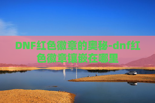 DNF红色徽章的奥秘-dnf红色徽章镶嵌在哪里