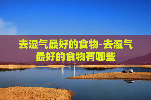 去湿气最好的食物-去湿气最好的食物有哪些