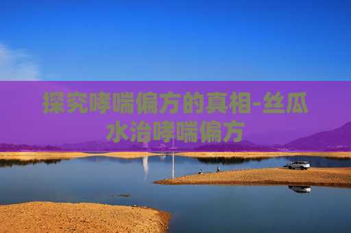 探究哮喘偏方的真相-丝瓜水治哮喘偏方