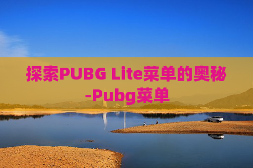 探索PUBG Lite菜单的奥秘-Pubg菜单