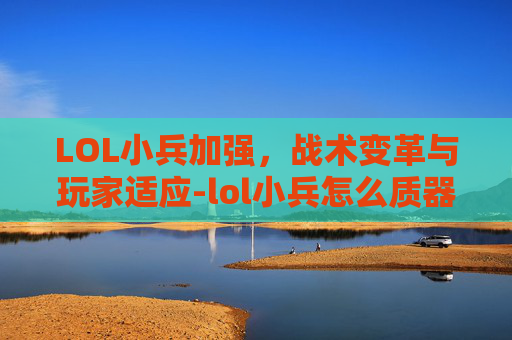 LOL小兵加强，战术变革与玩家适应-lol小兵怎么质器