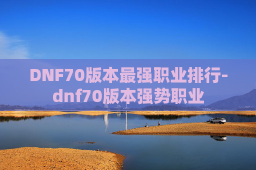 DNF70版本最强职业排行-dnf70版本强势职业