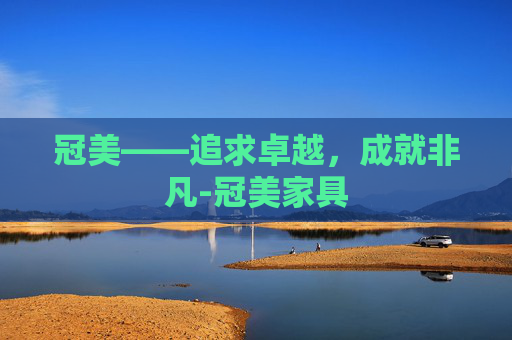 冠美——追求卓越，成就非凡-冠美家具