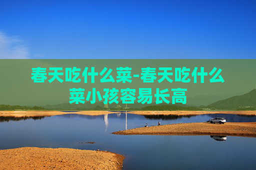 春天吃什么菜-春天吃什么菜小孩容易长高