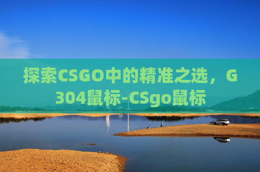 探索CSGO中的精准之选，G304鼠标-CSgo鼠标