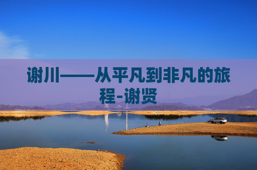 谢川——从平凡到非凡的旅程-谢贤