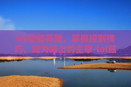 lol晕眩英雄，掌握控制技巧，成为场上的主宰-lol眩晕时间最长的技能