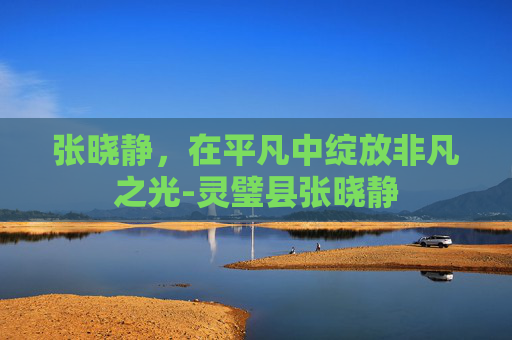 张晓静，在平凡中绽放非凡之光-灵璧县张晓静