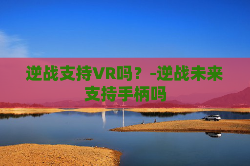 逆战支持VR吗？-逆战未来支持手柄吗