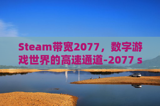 Steam带宽2077，数字游戏世界的高速通道-2077 steam