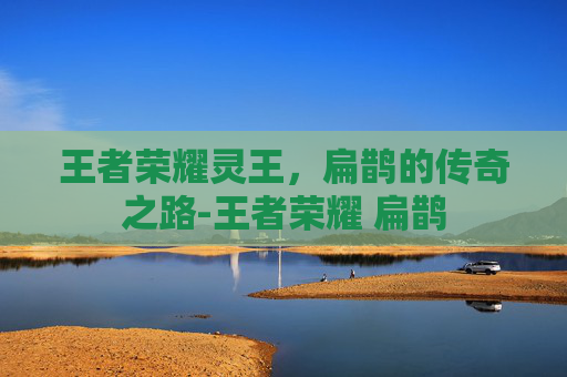 王者荣耀灵王，扁鹊的传奇之路-王者荣耀 扁鹊