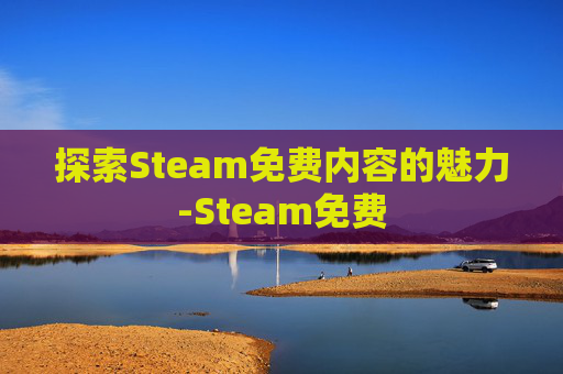 探索Steam免费内容的魅力-Steam免费