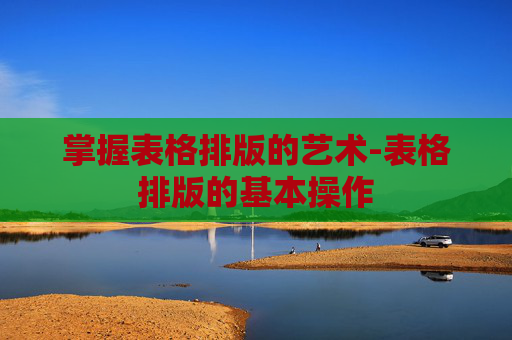 掌握表格排版的艺术-表格排版的基本操作