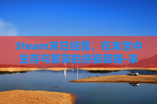 Steam末日经营，在末世中生存与繁荣的终极策略-末日经营游戏
