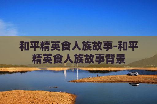 和平精英食人族故事-和平精英食人族故事背景