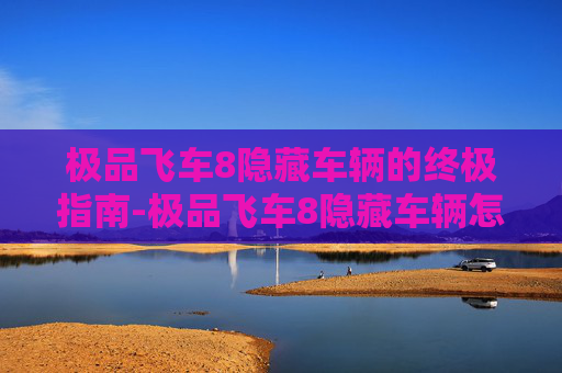 极品飞车8隐藏车辆的终极指南-极品飞车8隐藏车辆怎么获得