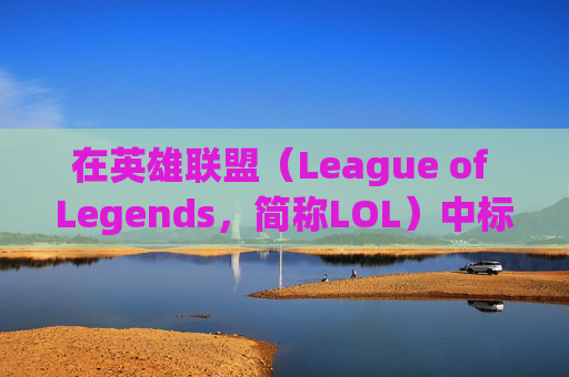在英雄联盟（League of Legends，简称LOL）中标记自己的装备-lol标记装备差多少钱怎么设置