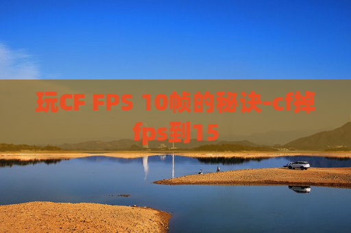 玩CF FPS 10帧的秘诀-cf掉fps到15