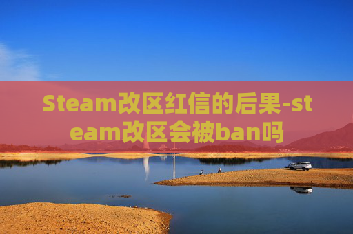 Steam改区红信的后果-steam改区会被ban吗