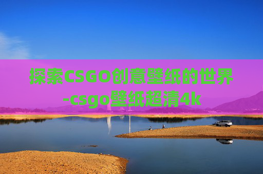 探索CSGO创意壁纸的世界-csgo壁纸超清4k