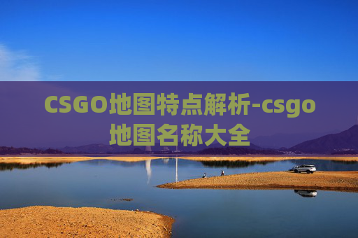 CSGO地图特点解析-csgo地图名称大全