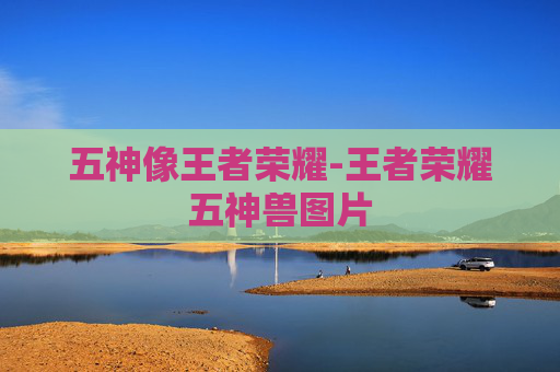 五神像王者荣耀-王者荣耀五神兽图片