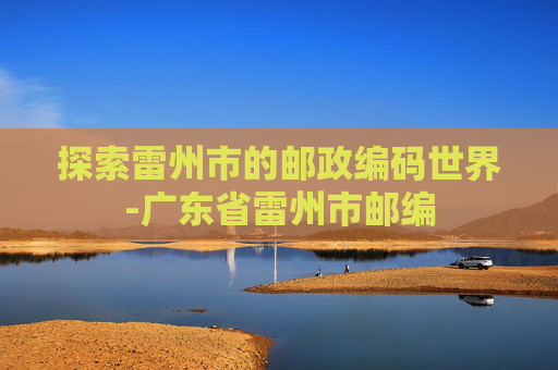 探索雷州市的邮政编码世界-广东省雷州市邮编