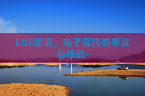 LOL败诉，电子竞技的争议与挑战-