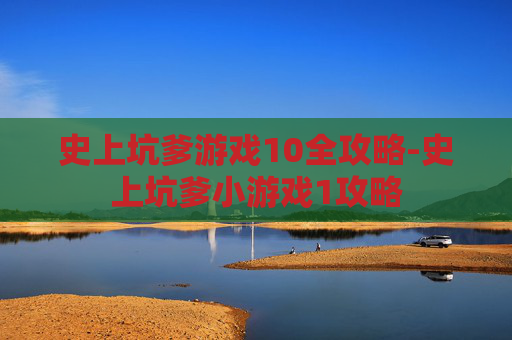 史上坑爹游戏10全攻略-史上坑爹小游戏1攻略