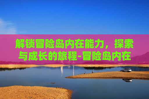 解锁冒险岛内在能力，探索与成长的旅程-冒险岛内在能力怎么开
