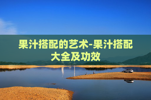 果汁搭配的艺术-果汁搭配大全及功效