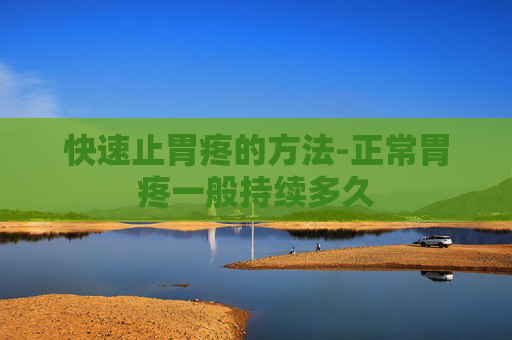 快速止胃疼的方法-正常胃疼一般持续多久