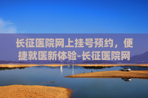 长征医院网上挂号预约，便捷就医新体验-长征医院网上挂号预约app
