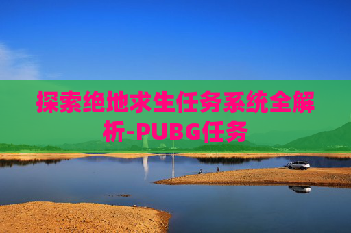 探索绝地求生任务系统全解析-PUBG任务