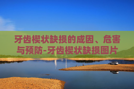 牙齿楔状缺损的成因、危害与预防-牙齿楔状缺损图片