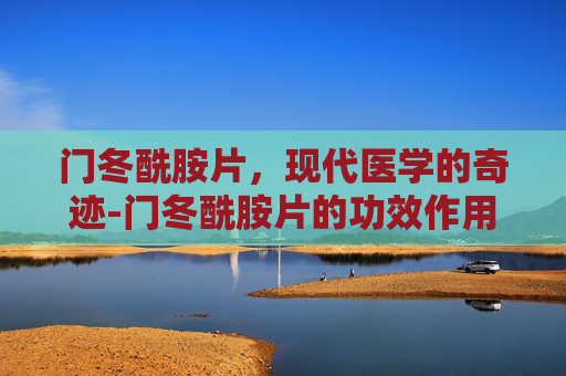 门冬酰胺片，现代医学的奇迹-门冬酰胺片的功效作用