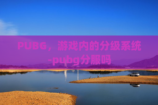 PUBG，游戏内的分级系统-pubg分服吗