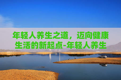年轻人养生之道，迈向健康生活的新起点-年轻人养生消费趋势报告